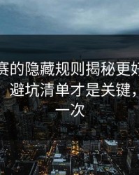 反差大赛的隐藏规则揭秘更好理解被放大了：避坑清单才是关键，只有这一次