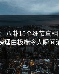17c盘点：八卦10个细节真相，当事人上榜理由极端令人瞬间沦陷