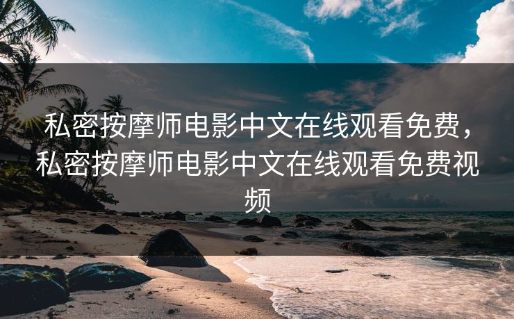 私密按摩师电影中文在线观看免费，私密按摩师电影中文在线观看免费视频