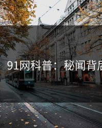 【独家】91网科普：秘闻背后3种类型
