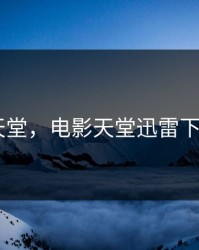 电影 天堂，电影天堂迅雷下载首发