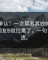 我终于承认：一次莫名其妙的退款一出现，朋友B就拉黑了，一句话把人看透。