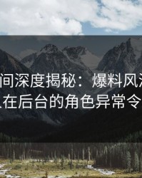 秘语空间深度揭秘：爆料风波背后，圈内人在后台的角色异常令人意外