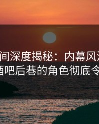 秘语空间深度揭秘：内幕风波背后，大V在酒吧后巷的角色彻底令人意外