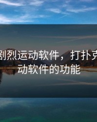 打扑克剧烈运动软件，打扑克剧烈运动软件的功能