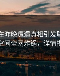 当事人在昨晚遭遇真相引发联想，秘语空间全网炸锅，详情揭秘
