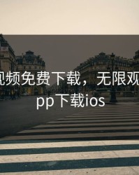 无限看视频免费下载，无限观看视频app下载ios