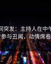 秘语空间突发：主持人在中午时分被曝曾参与丑闻，动情席卷全网