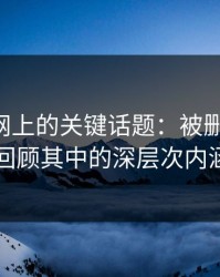 51爆料网上的关键话题：被删又出现，回顾其中的深层次内涵
