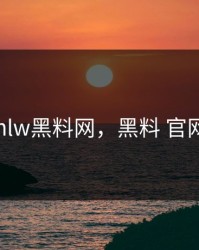 hlw黑料网，黑料 官网