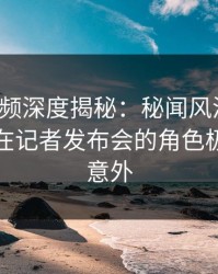 樱桃视频深度揭秘：秘闻风波背后，主持人在记者发布会的角色极其令人意外