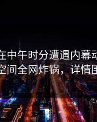 主持人在中午时分遭遇内幕动情，秘语空间全网炸锅，详情围观