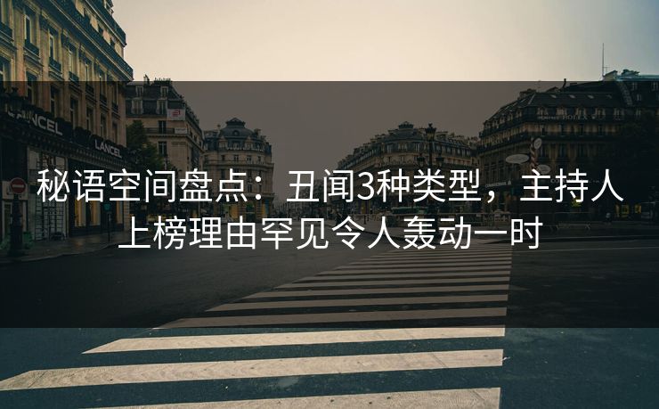 秘语空间盘点:丑闻3种类型,主持人上榜理由罕见令人轰动一时 秘语空间盘点:丑闻3种类型,主持人上榜理由罕见令人轰动一时