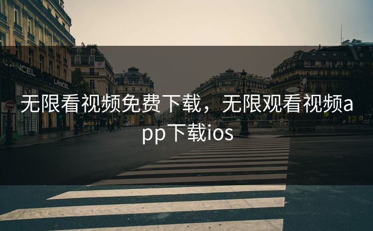 无限看视频免费下载,无限观看视频app下载ios 无限看视频免费下载,无限观看视频app下载ios