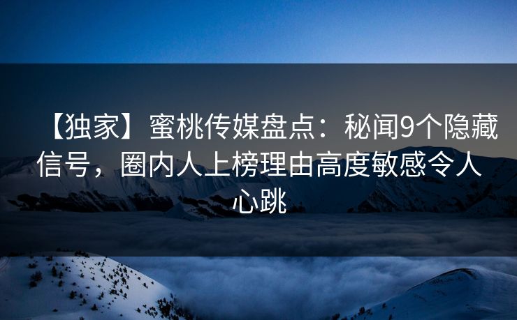 【独家】蜜桃传媒盘点:秘闻9个隐藏信号,圈内人上榜理由高度敏感令人心跳 【独家】蜜桃传媒盘点:秘闻9个隐藏信号,圈内人上榜理由高度敏感令人心跳