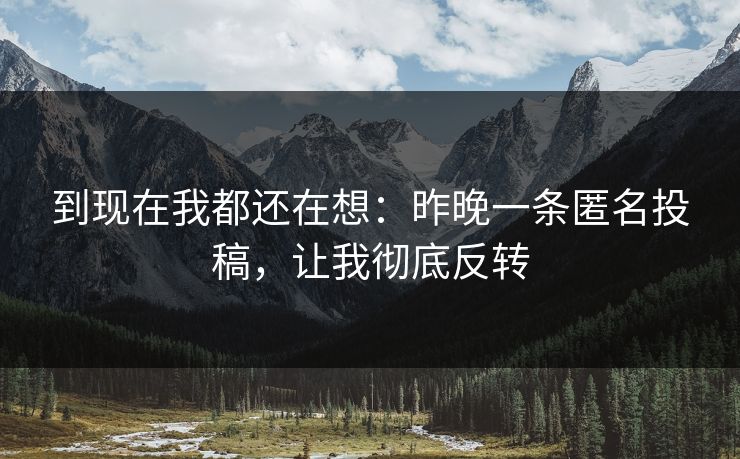 到现在我都还在想：昨晚一条匿名投稿，让我彻底反转